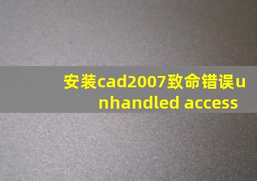 安装cad2007致命错误unhandled access